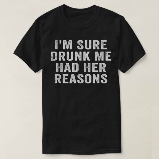 Ik ben zeker Drink dat ik haar redenen had... T-shirt (Design voorkant)