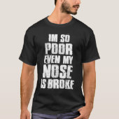Ik ben zo arm, zelfs mijn neus is gebroken neus. t-shirt (Voorkant)