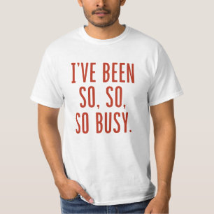 Ik ben zo druk geweest. t-shirt