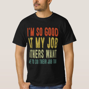 Ik ben zo goed in mijn werk dat anderen willen dat t-shirt