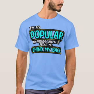 Ik ben zo populair dat mijn vrienden veel over me t-shirt
