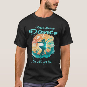 Ik dans niet altijd o wacht ja ik doe ballet bal t-shirt