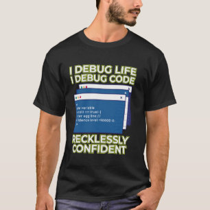 Ik Debug Leven Ik Debug Code Roekeloos Zelfverzeke T-shirt