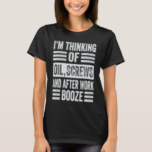 Ik denk aan olie, schroeven en na het werk. t-shirt