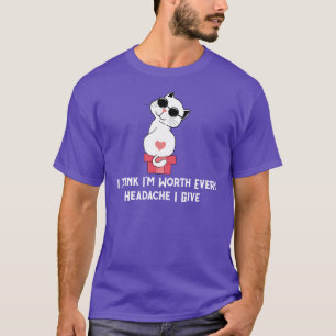 Ik denk dat ik elke hoofdpijn die ik geef waard be t-shirt