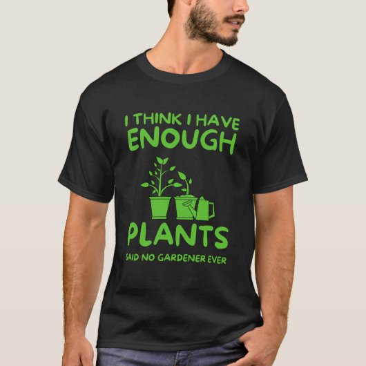 Ik denk dat ik genoeg Planten heb die geen Gardene T-shirt (Voorkant)