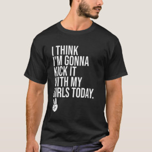 Ik denk dat ik het ga schoppen met mijn meisjes va t-shirt