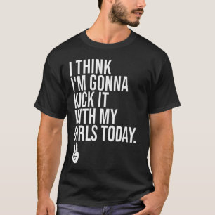 Ik denk dat ik het ga schoppen met mijn meisjes va t-shirt