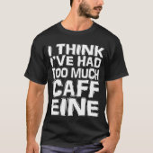 Ik denk dat ik te veel Caffeine heb gehad T-shirt (Voorkant)