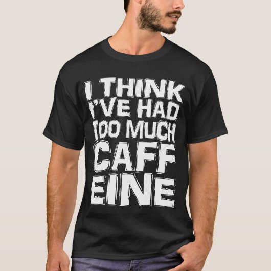 Ik denk dat ik te veel Caffeine heb gehad T-shirt (Voorkant)
