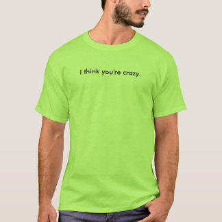 Ik denk dat je gek bent t-shirt