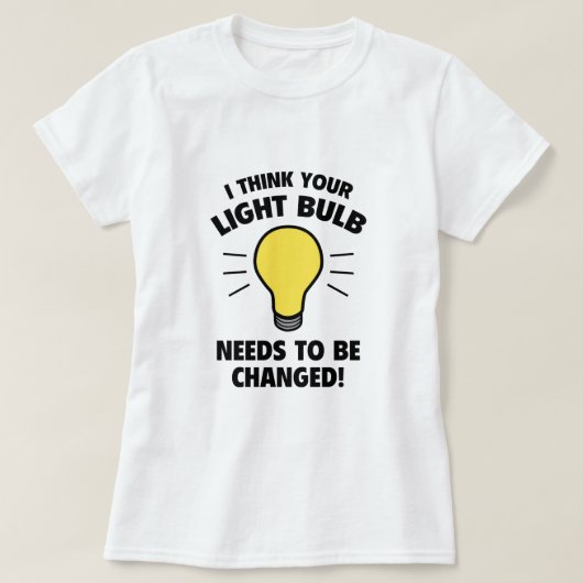 Ik denk dat je lamp moet worden veranderd! t-shirt (Design voorkant)