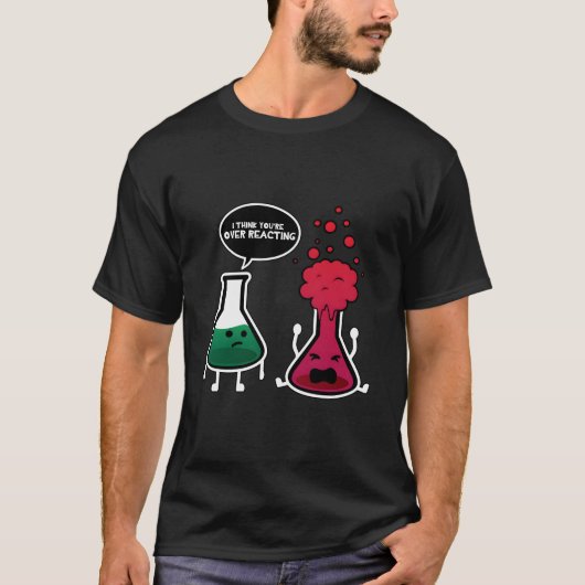 Ik Denk Dat Je Overreageert Scheikunde T-shirt (Voorkant)