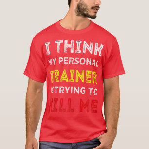 Ik denk dat mijn persoonlijke trainer me probeert t-shirt