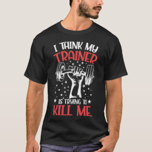 Ik denk dat mijn trainer me probeert te vermoorden t-shirt