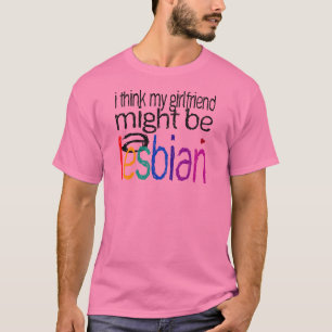 Ik denk dat mijn Vriendin een lesbische vrouw kan  T-shirt