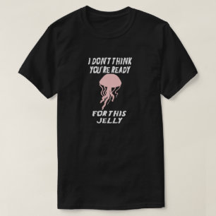 IK DENK NIET DAT JE BEREID BENT VOOR DIT JELLY...V T-SHIRT