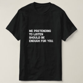 Ik doe alsof ik luister, zou genoeg moeten zijn vo t-shirt