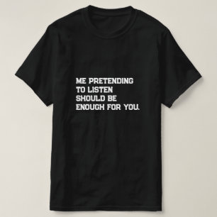 Ik doe alsof ik luister, zou genoeg moeten zijn vo t-shirt