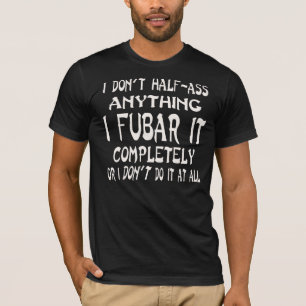 Ik doe niet half-ass iets ik FUBAR het volledig © T-shirt
