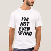 Ik doe zelfs geen moeite t-shirt (Voorkant)