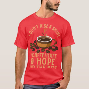 Ik Donx27t Rise Shine I Caffeinate amp Hope for T-shirt