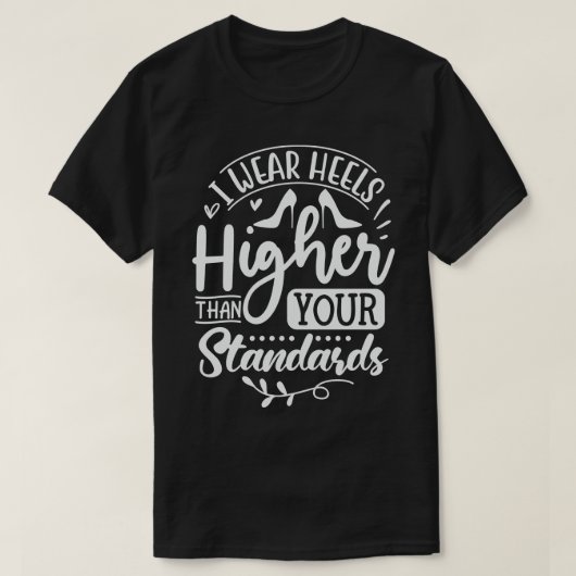 Ik Draag hakken die hoger waren dan jullie normen T-shirt (Design voorkant)