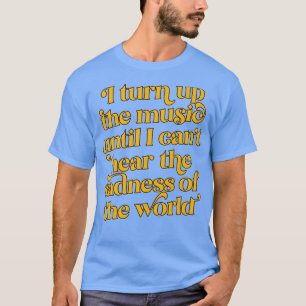 Ik draai de muziek op totdat ik het verdriet niet t-shirt