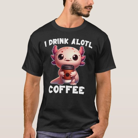 Ik Drink A'lotl Coffee T-shirt (Voorkant)