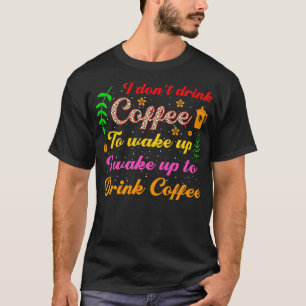 Ik drink geen koffie om wakker te worden, ik word  t-shirt