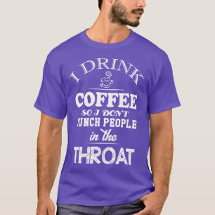Ik drink koffie zodat ik donx27t de keel van mense t-shirt
