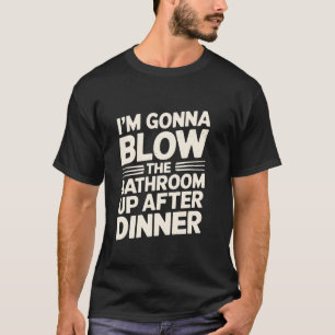 Ik ga de badkamer opblazen na het diner Grappig  T-shirt
