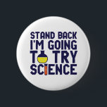 Ik ga proberen om science grappigs te doen. ronde button 5,7 cm<br><div class="desc">Achteruit. Ik ga Wetenschap proberen. Grappig en sarcastisch wetenschappelijk ontwerp voor degenen die van wetenschap houden en laboratoriumonderzoek doen en experimenteren. Koel en humoristisch citeren koopwaar voor docenten, wetenschappers en studenten wetenschappen. Ideaal voor wetenschapsgeek, nerd, middelbare schoolleraar, leerlingenstudie chemie en degenen die graag chemische reacties bestuderen. Geweldig kerstcadeau en verjaardagscadeau...</div>