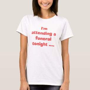 Ik ga vanavond naar een begrafenis... t-shirt