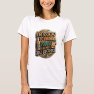 IK GA WODKA DRINKEN EN SLECHTE BESLISSINGEN NEMEN T-SHIRT