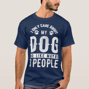 Ik geef alleen om mijn hond en misschien 3 mensen  t-shirt