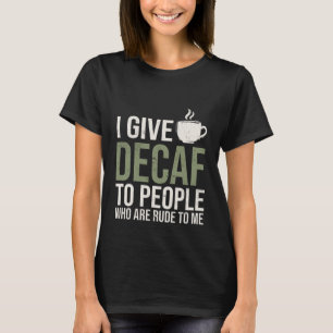 Ik geef decaf aan mensen die onbeleefd zijn voor m t-shirt