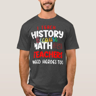 ik geef geschiedenis omdat wiskunde leraren helden t-shirt
