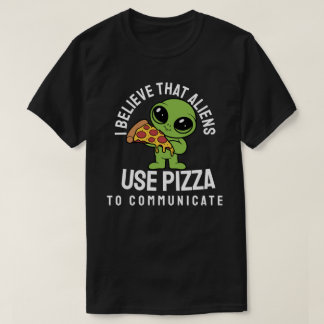 Ik geloof dat buitenaardse wezens pizza gebruiken t-shirt