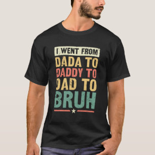 Ik ging van Dada naar papa... naar papa naar Bruh. T-shirt