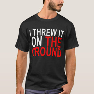 Ik gooide het op de grond T-Shirt.png T-shirt