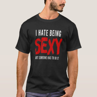 Ik haat het om sexy te zijn, maar iemand moet het  t-shirt