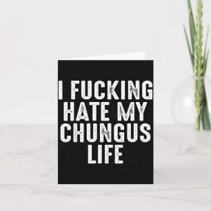 Ik haat mijn Chungus-leven totaal niet Kaart