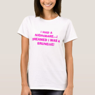 IK HAD EEN NiGHtMARE...Ik was een BRUNEttE. T-shirt