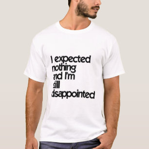 Ik had niets verwacht en ik ben nog steeds teleurg t-shirt