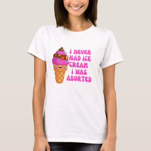 Ik had nooit ijs als ik was geaborteerd t-shirt