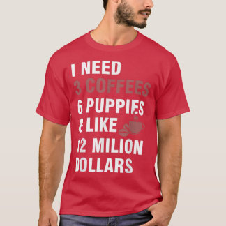 Ik heb 3 koffie nodig, 6 Puppy en 12 miljoen dolla T-shirt