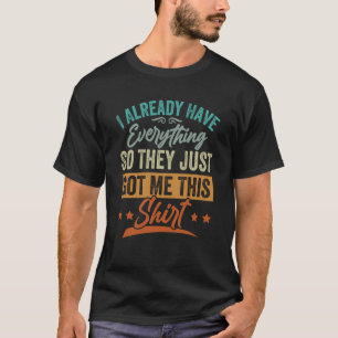 Ik heb al alles... dus hebben ze me dit gegeven. t-shirt