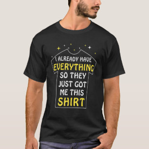 Ik heb al alles... dus hebben ze me dit gegeven. t-shirt