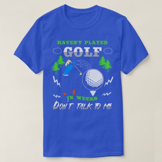 Ik heb al weken golf gespeeld, praat niet tegen me t-shirt (Design voorkant)